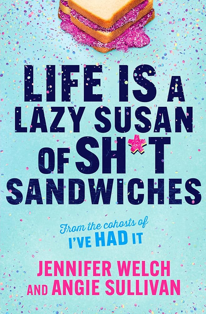 Life Is a Lazy Susan of Sh*t Sandwiches: Advice, Inspiration and Laughter from the I've Had It Podcast Hosts cover image