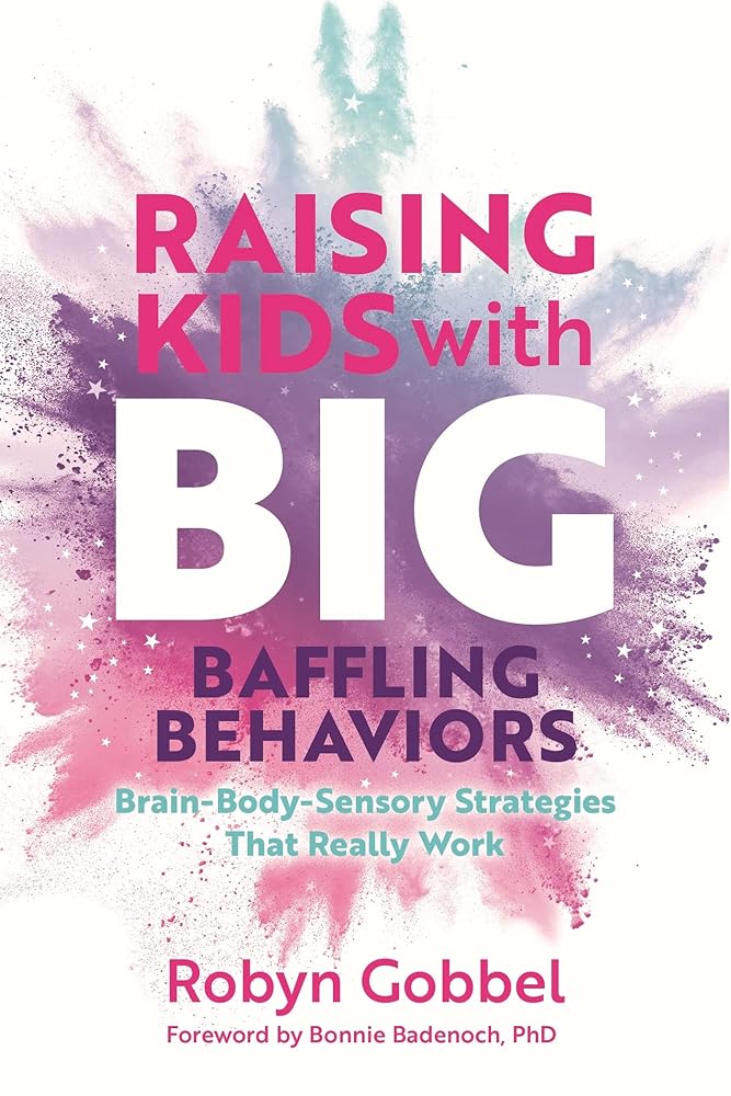 Raising Kids with Big, Baffling Behaviors: Brain-Body-Sensory Strategies That Really Work cover image