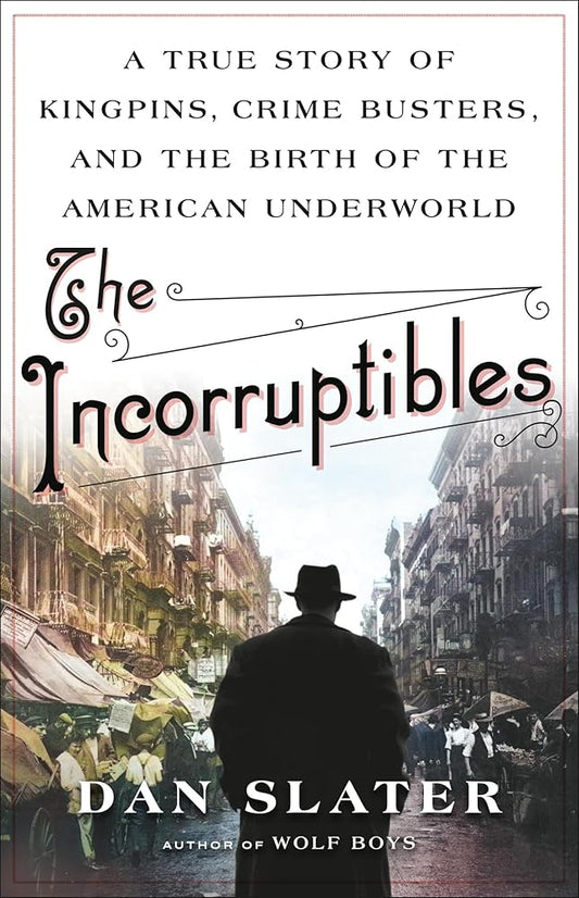 The Incorruptibles: A True Story of Kingpins, Crime Busters, and the Birth of the American Underworld cover image
