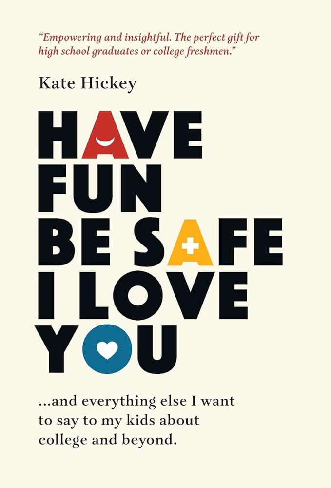 Have Fun Be Safe I Love You: And Everything Else I Want to Tell My Kids About College and Beyond cover image
