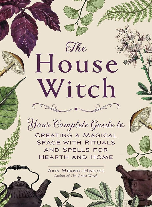 The House Witch: Your Complete Guide to Creating a Magical Space with Rituals and Spells for Hearth and Home (House Witchcraft, Magic, & Spells Series) cover image