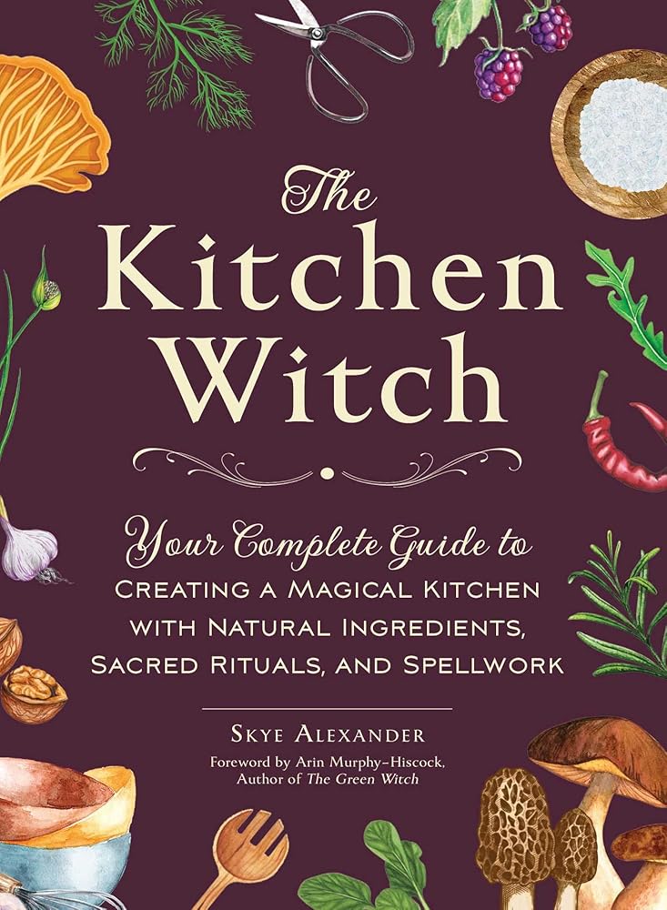 The Kitchen Witch: Your Complete Guide to Creating a Magical Kitchen with Natural Ingredients, Sacred Rituals, and Spellwork (House Witchcraft, Magic, & Spells Series) cover image