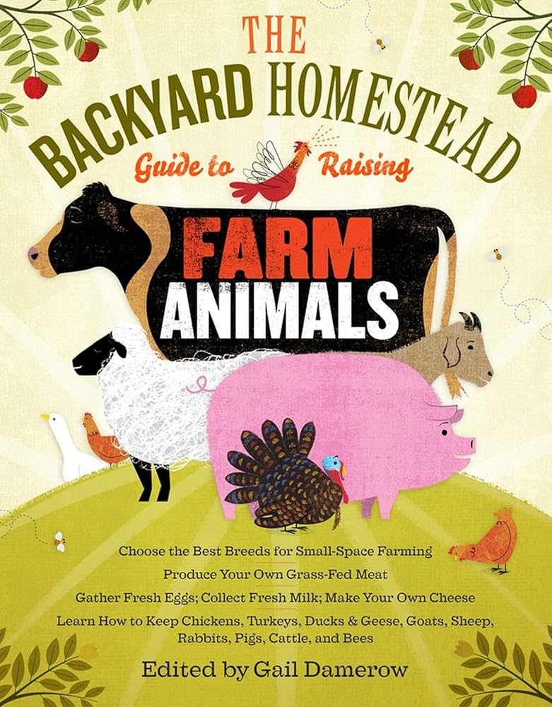 The Backyard Homestead Guide to Raising Farm Animals: Choose the Best Breeds for Small-Space Farming, Produce Your Own Grass-Fed Meat, Gather Fresh ... Rabbits, Goats, Sheep, Pigs, Cattle, & Bees cover image