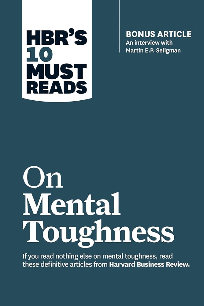 HBR's 10 Must Reads on Mental Toughness (with bonus interview "Post-Traumatic Growth and Building Resilience" with Martin Seligman) (HBR's 10 Must Reads) cover image