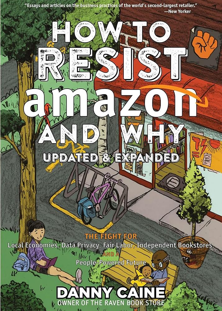 How to Resist Amazon and Why: The Fight for Local Economics, Data Privacy, Fair Labor, Independent Bookstores, and a People-Powered Future! (Real World) cover image