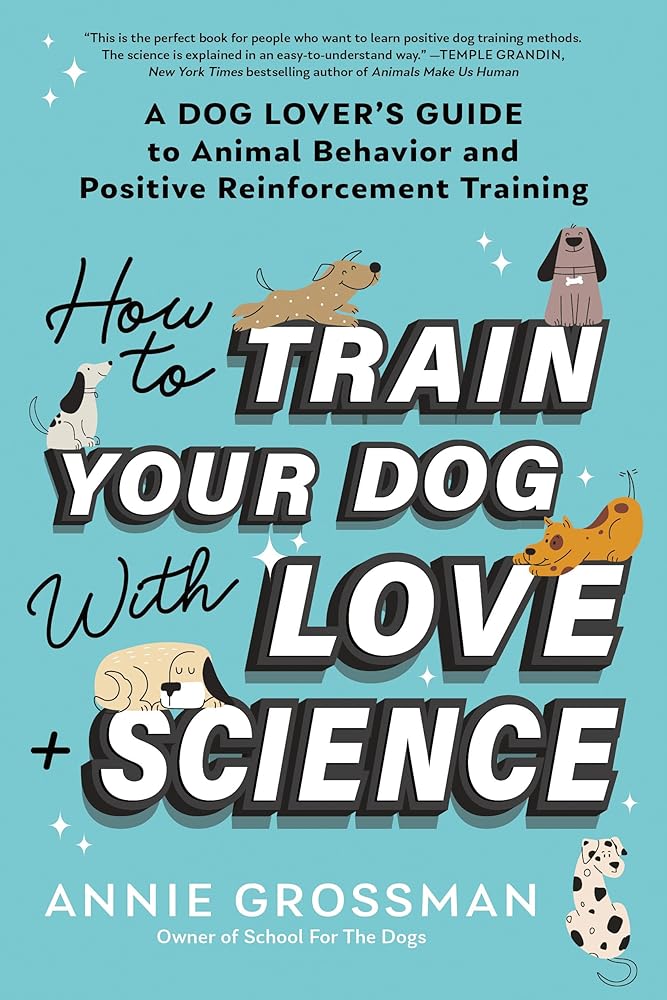How to Train Your Dog with Love + Science: A Dog Lover's Guide to Animal Behavior and Positive Reinforcement Training cover image