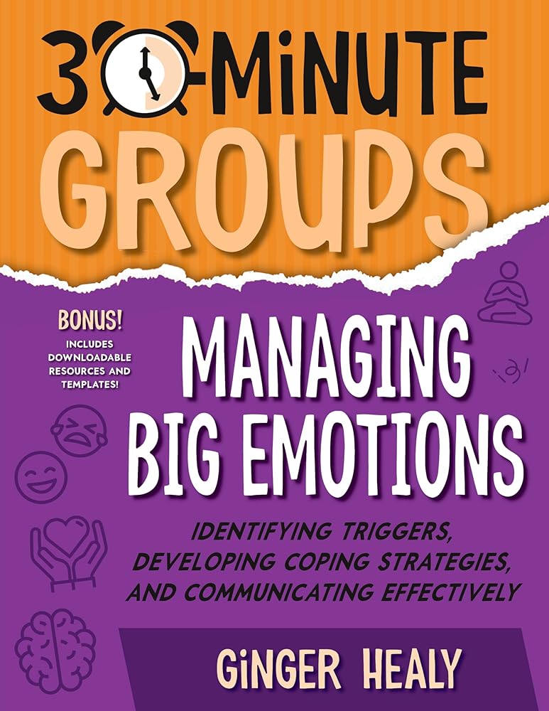 30-Minute Groups: Managing Big Emotions: Identifying Triggers, Developing Coping Strategies, and Communicating Effectively cover image
