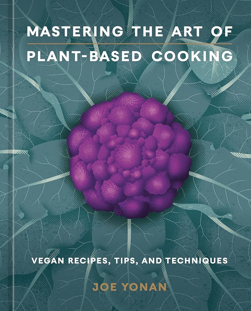 Mastering the Art of Plant-Based Cooking: Vegan Recipes, Tips, and Techniques [A Cookbook] cover image