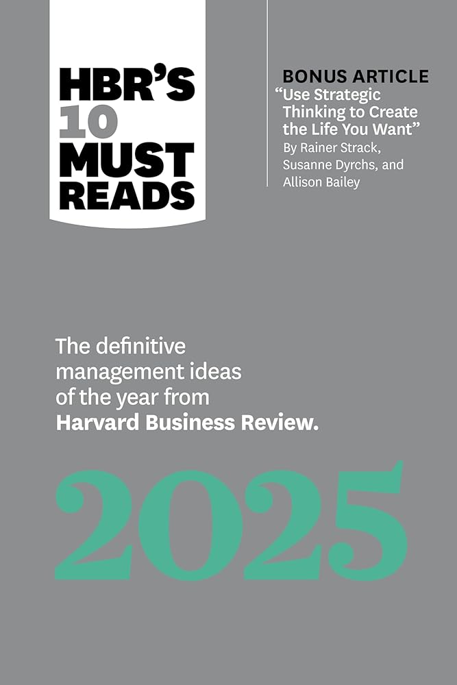 HBR's 10 Must Reads 2025: The Definitive Management Ideas of the Year from Harvard Business Review (with bonus article "Use Strategic Thinking to ... Strack, Susanne Dyrchs, and Allison Bailey) cover image