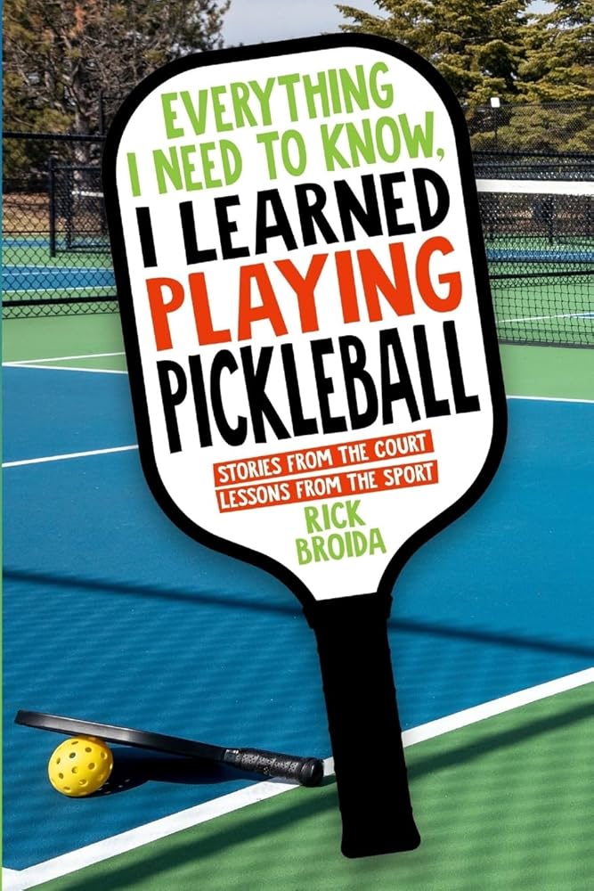 Everything I Need to Know, I Learned Playing Pickleball: Stories from the Court, Lessons from the Sport cover image